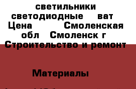 светильники светодиодные 35 ват › Цена ­ 500 - Смоленская обл., Смоленск г. Строительство и ремонт » Материалы   